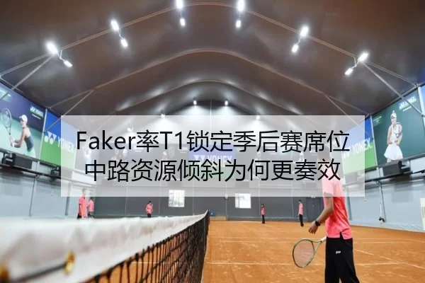 Faker率T1锁定季后赛席位 中路资源倾斜为何更奏效